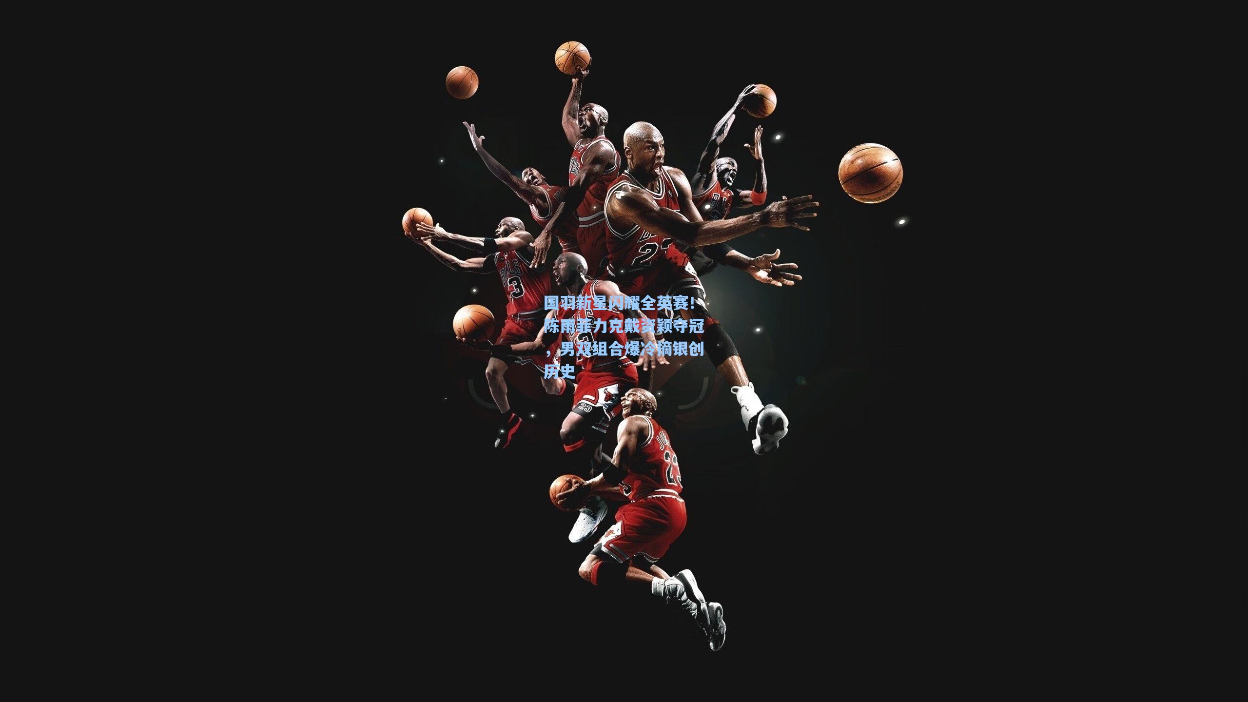 国羽新星闪耀全英赛！陈雨菲力克戴资颖夺冠，男双组合爆冷摘银创历史