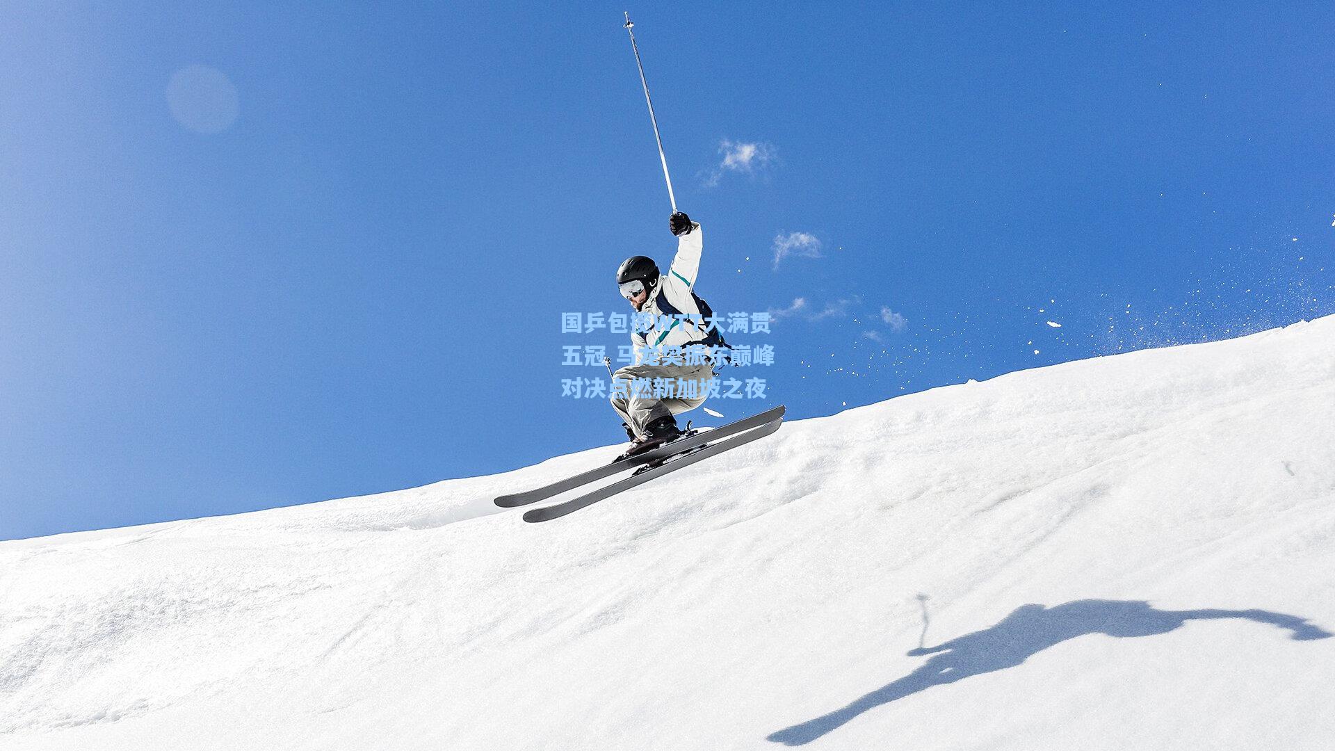 国乒包揽WTT大满贯五冠 马龙樊振东巅峰对决点燃新加坡之夜