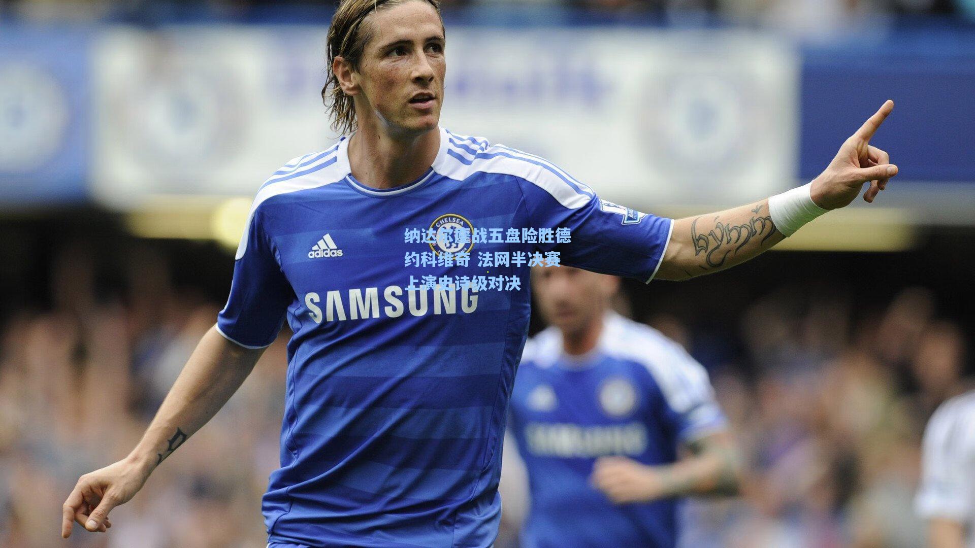 纳达尔鏖战五盘险胜德约科维奇 法网半决赛上演史诗级对决