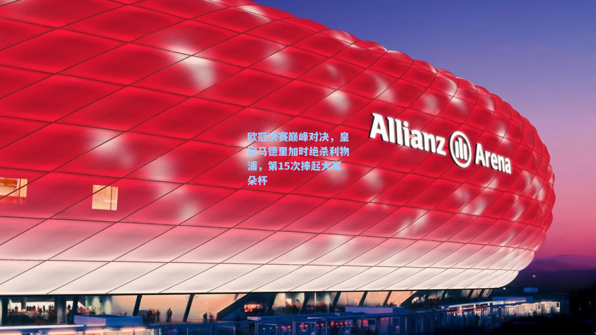 欧冠决赛巅峰对决，皇家马德里加时绝杀利物浦，第15次捧起大耳朵杯