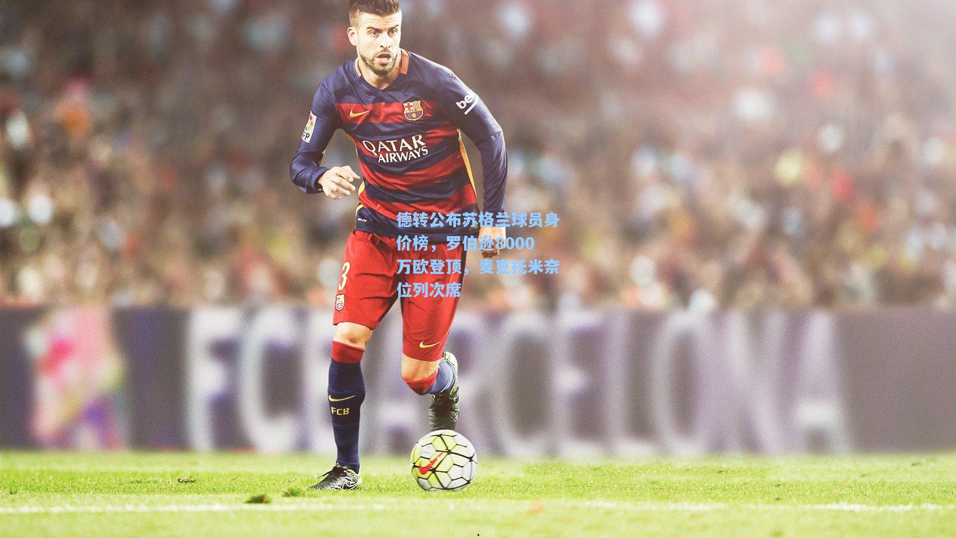 德转公布苏格兰球员身价榜，罗伯逊8000万欧登顶，麦克托米奈位列次席