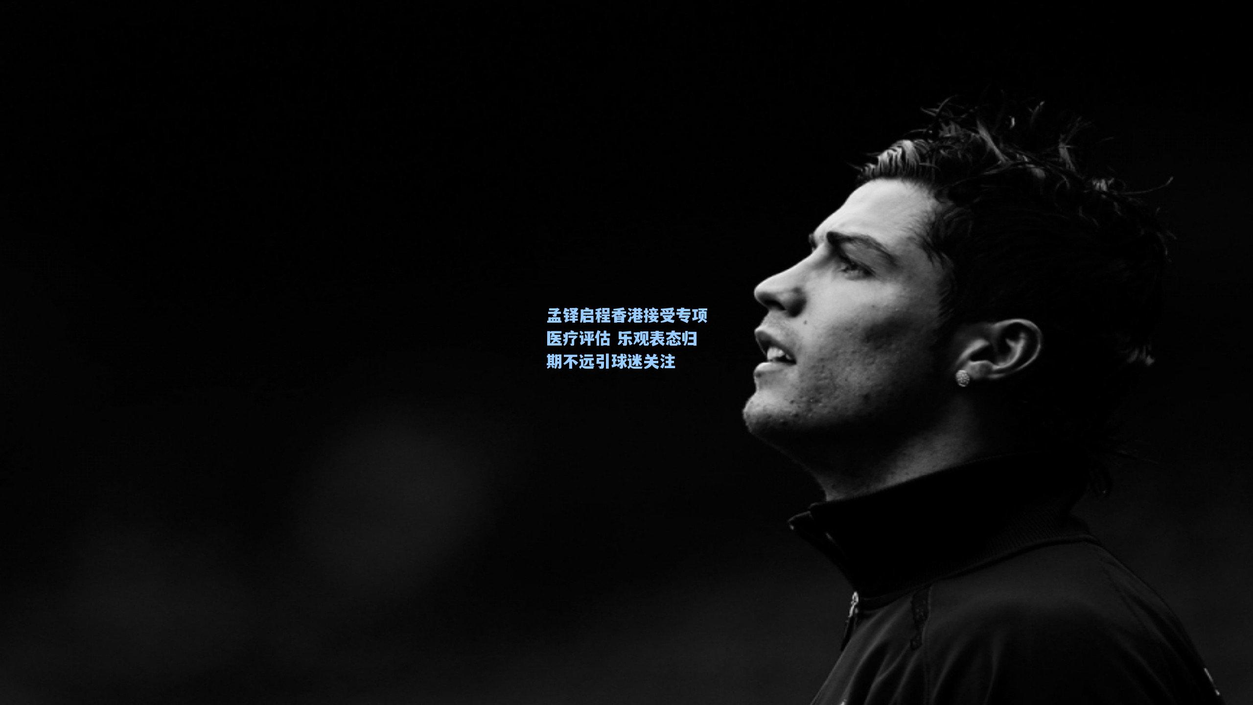 孟铎启程香港接受专项医疗评估 乐观表态归期不远引球迷关注