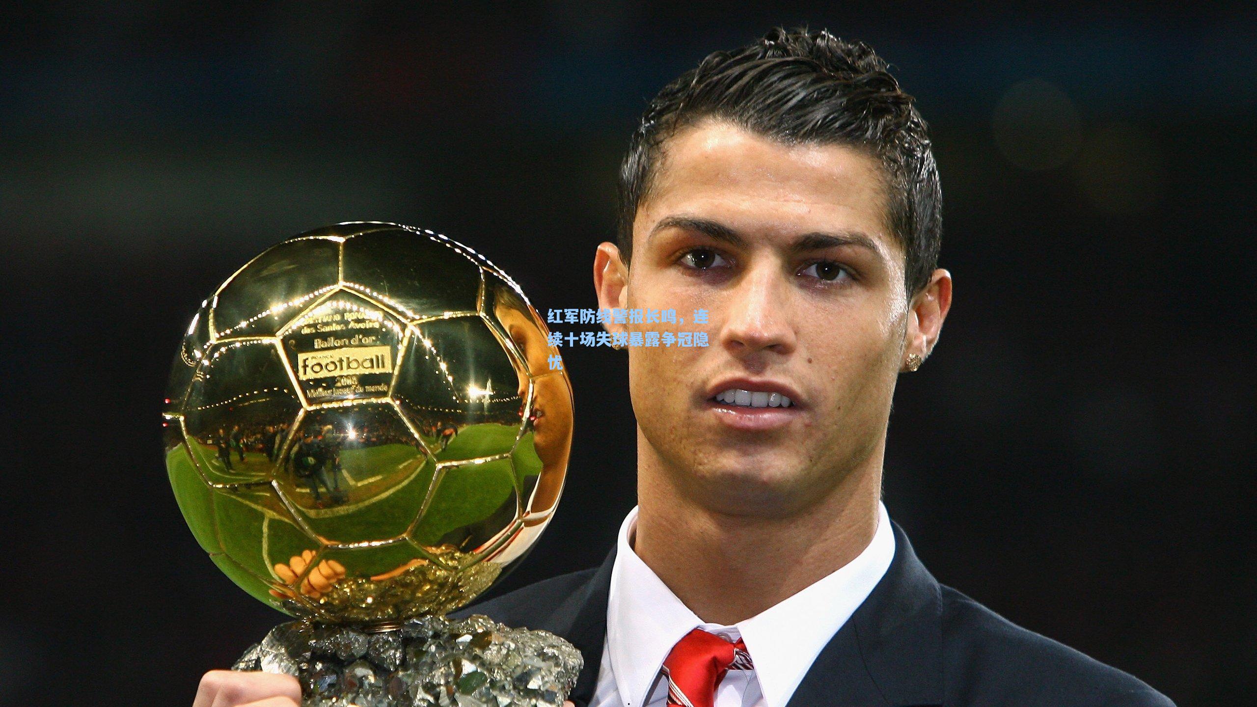 红军防线警报长鸣，连续十场失球暴露争冠隐忧