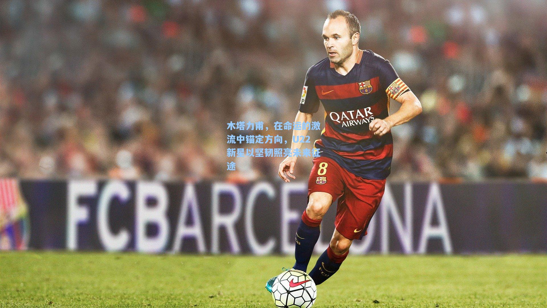 木塔力甫，在命运的激流中锚定方向，U22新星以坚韧照亮未来征途