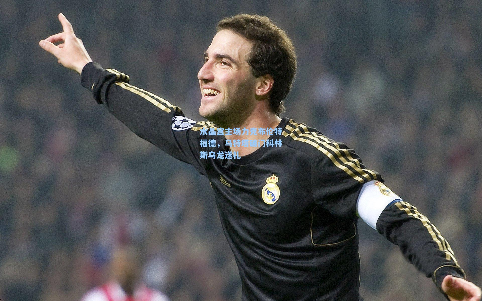 水晶宫主场力克布伦特福德，马特塔破门科林斯乌龙送礼